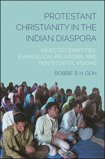 Protestant Christianity in the Indian Diaspora: Abjected Identities, Evangelical Relations, and Pentecostal Visions Robbie B. H. Goh SUNY Press